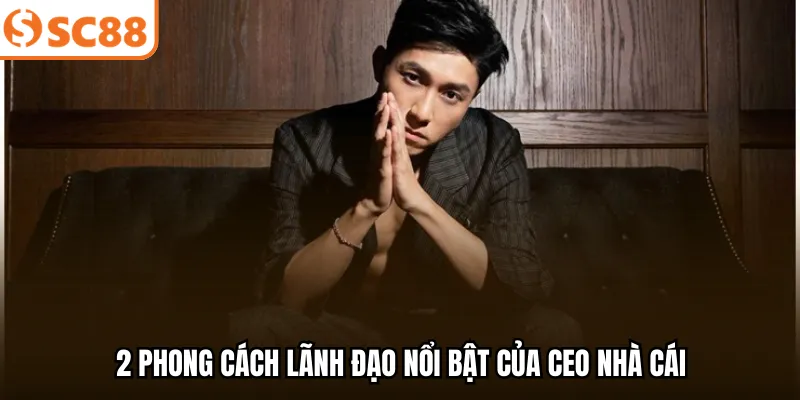 2 Phong cách lãnh đạo nổi bật của CEO nhà cái