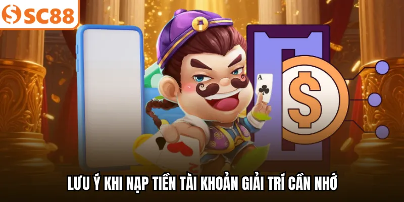 Lưu ý khi nạp tiền tài khoản giải trí cần nhớ