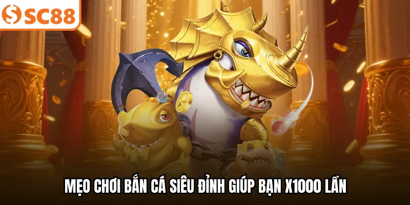 Mẹo chơi bắn cá siêu đỉnh giúp bạn x1000 lần.