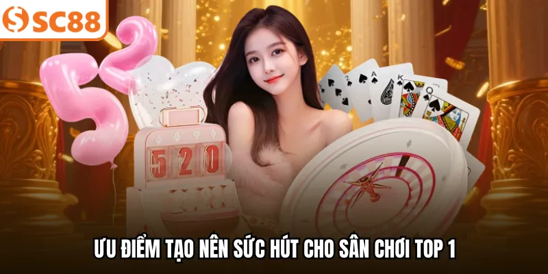 Ưu điểm tạo nên sức hút cho sân chơi top 1
